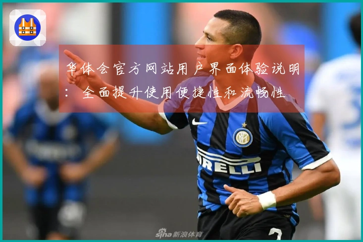 华体会官方网站用户界面体验说明：全面提升使用便捷性和流畅性