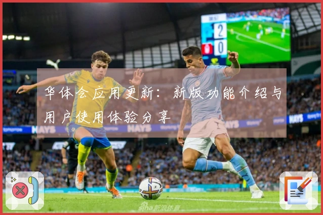 华体会应用更新：新版功能介绍与用户使用体验分享