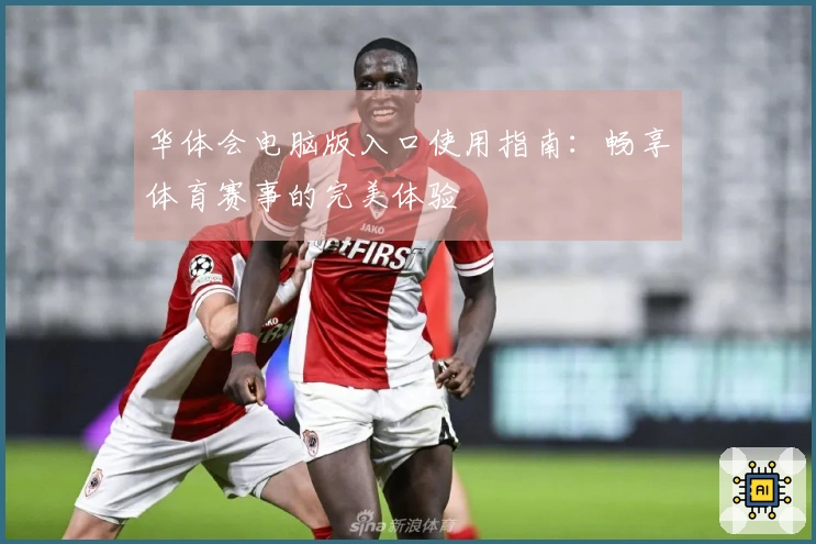 华体会电脑版入口使用指南：畅享体育赛事的完美体验