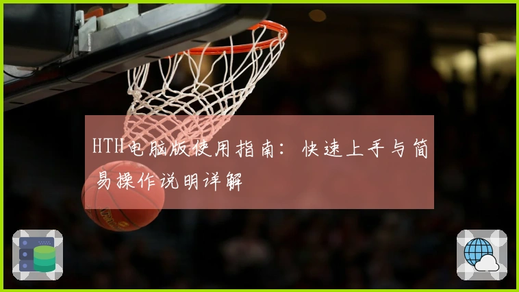 HTH电脑版使用指南：快速上手与简易操作说明详解