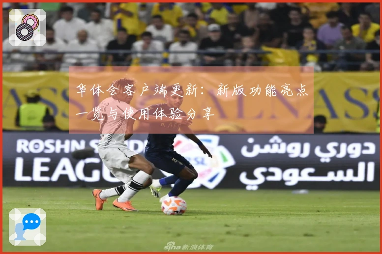 华体会客户端更新：新版功能亮点一览与使用体验分享