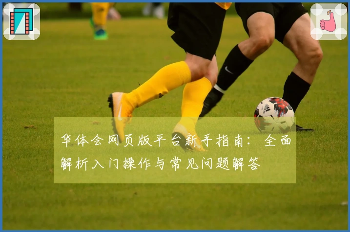 华体会网页版平台新手指南：全面解析入门操作与常见问题解答