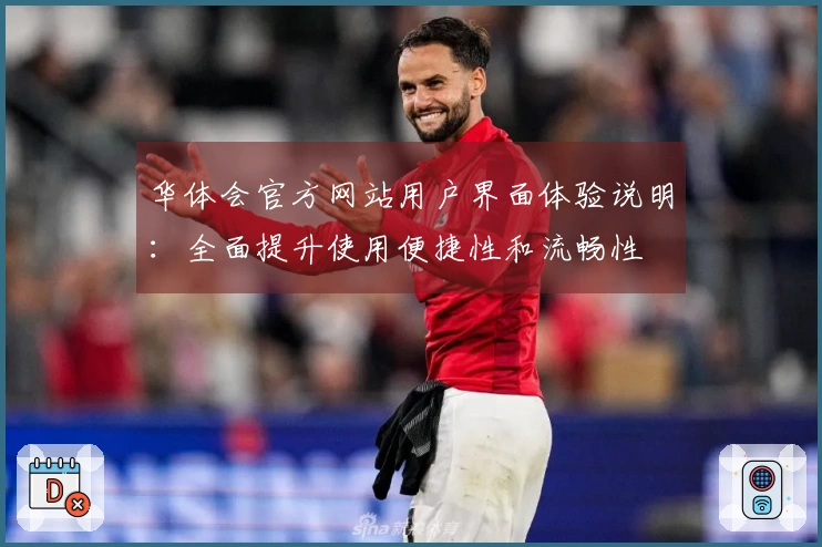 华体会官方网站用户界面体验说明：全面提升使用便捷性和流畅性