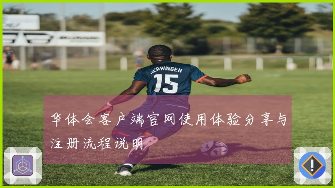华体会客户端官网使用体验分享与注册流程说明