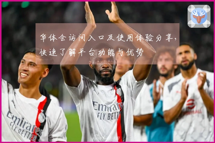 华体会访问入口及使用体验分享，快速了解平台功能与优势