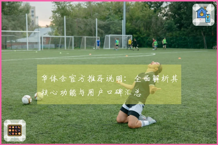 华体会官方推荐说明：全面解析其核心功能与用户口碑汇总