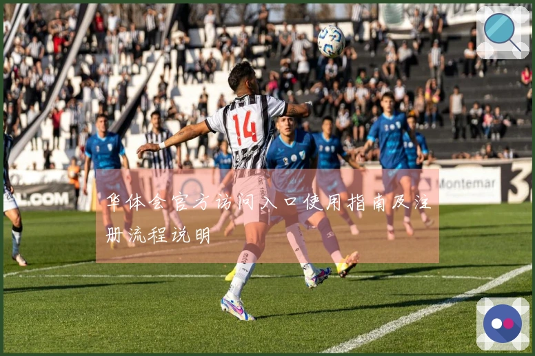 华体会官方访问入口使用指南及注册流程说明
