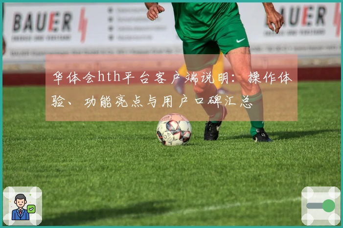 华体会hth平台客户端说明：操作体验、功能亮点与用户口碑汇总