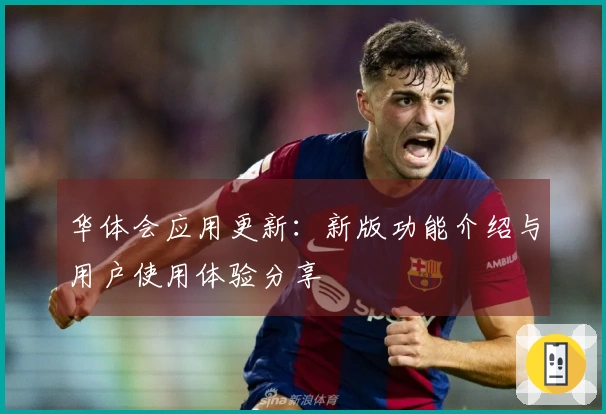 华体会应用更新：新版功能介绍与用户使用体验分享