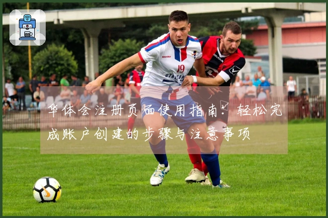 华体会注册页面使用指南：轻松完成账户创建的步骤与注意事项