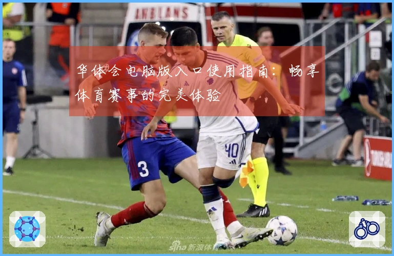 华体会电脑版入口使用指南：畅享体育赛事的完美体验